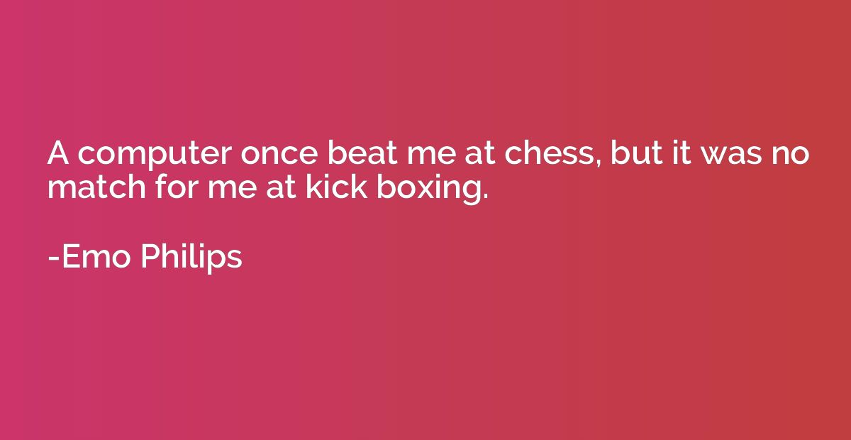 A computer once beat me at chess, but it was no match for me