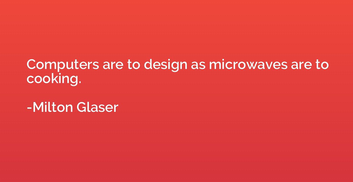 Computers are to design as microwaves are to cooking.