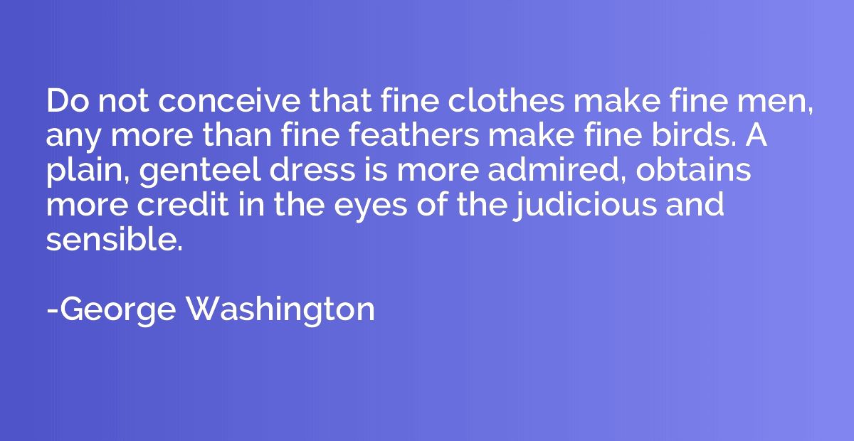 Do not conceive that fine clothes make fine men, any more th