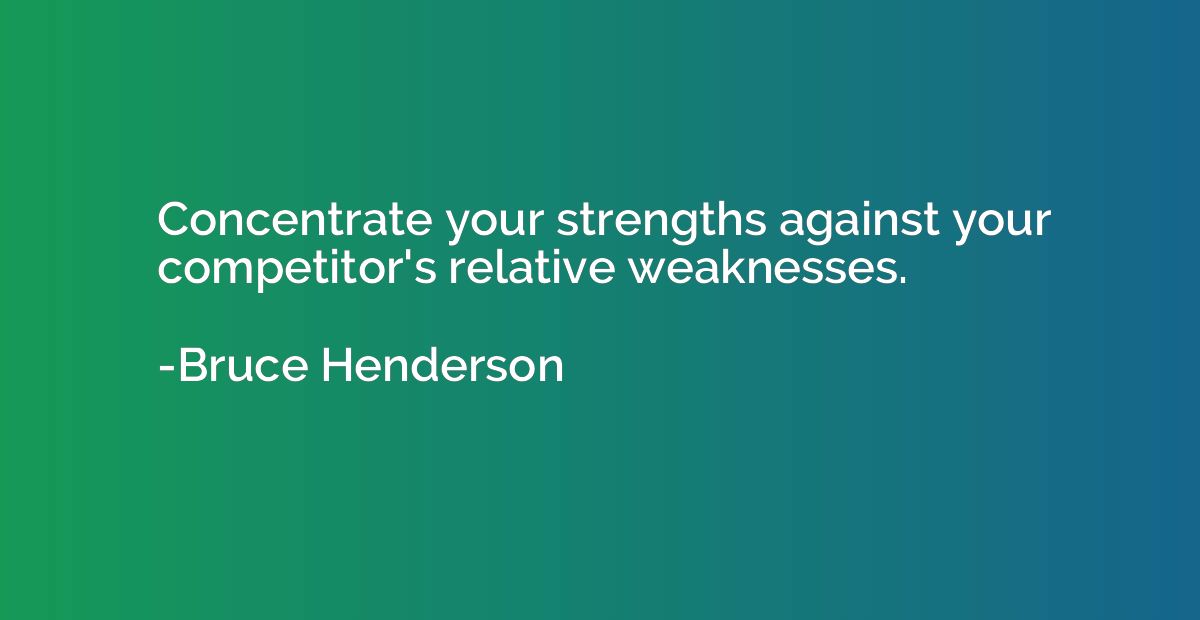 Concentrate your strengths against your competitor's relativ