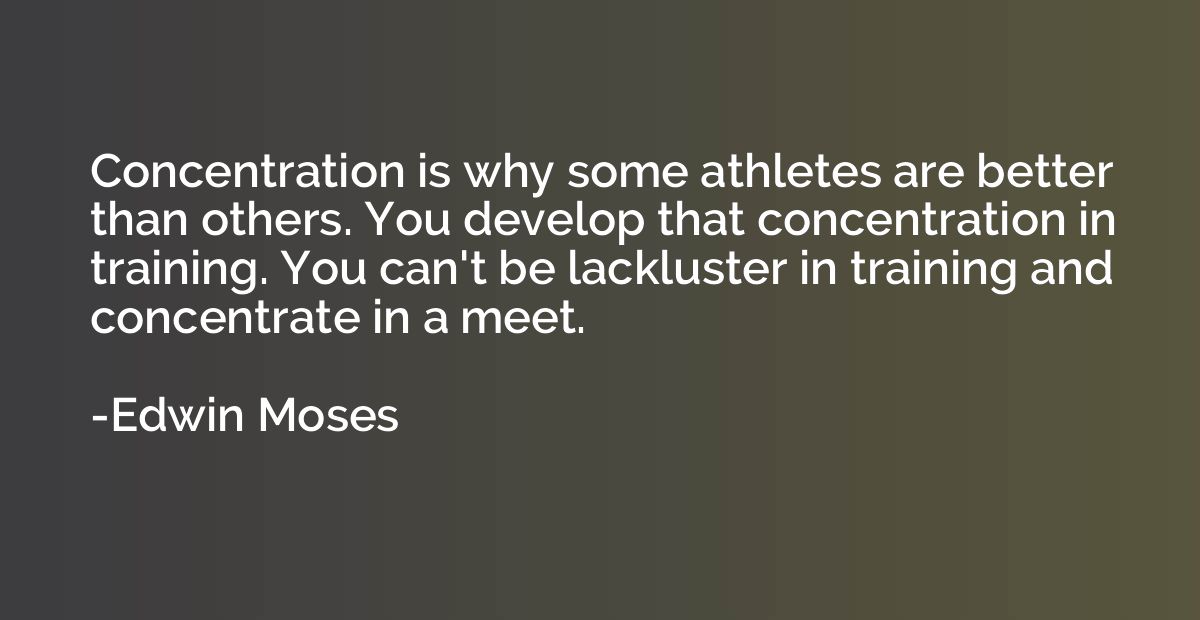 Concentration is why some athletes are better than others. Y
