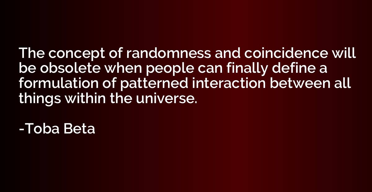 The concept of randomness and coincidence will be obsolete w