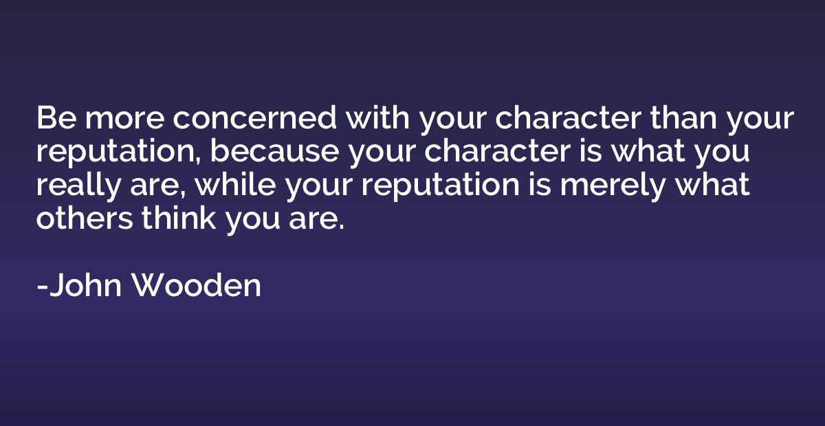 Be more concerned with your character than your reputation, 