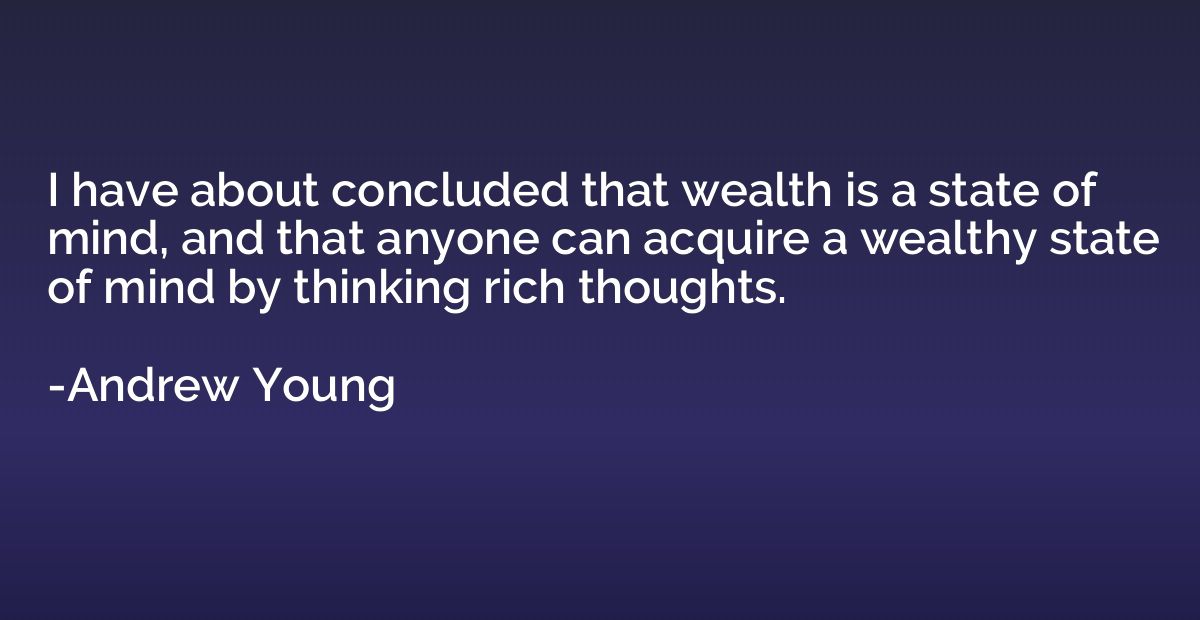 I have about concluded that wealth is a state of mind, and t