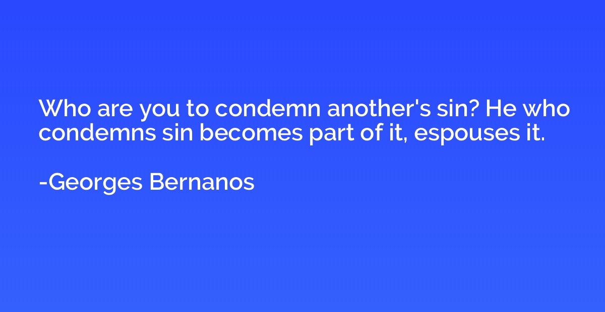 Who are you to condemn another's sin? He who condemns sin be