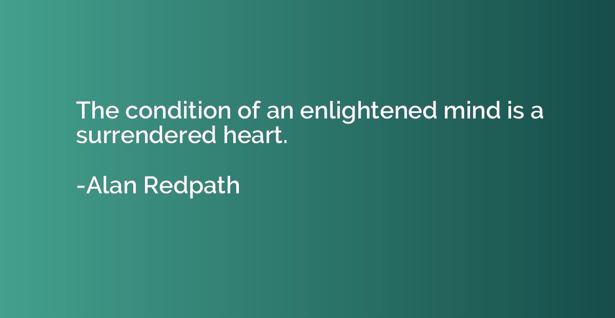The condition of an enlightened mind is a surrendered heart.
