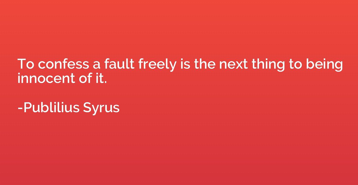 To confess a fault freely is the next thing to being innocen