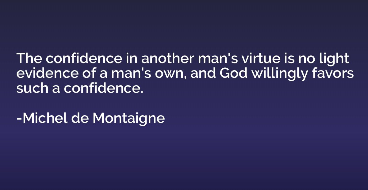 The confidence in another man's virtue is no light evidence 