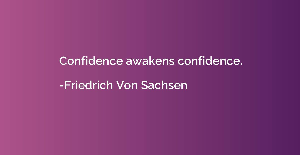 Confidence awakens confidence.