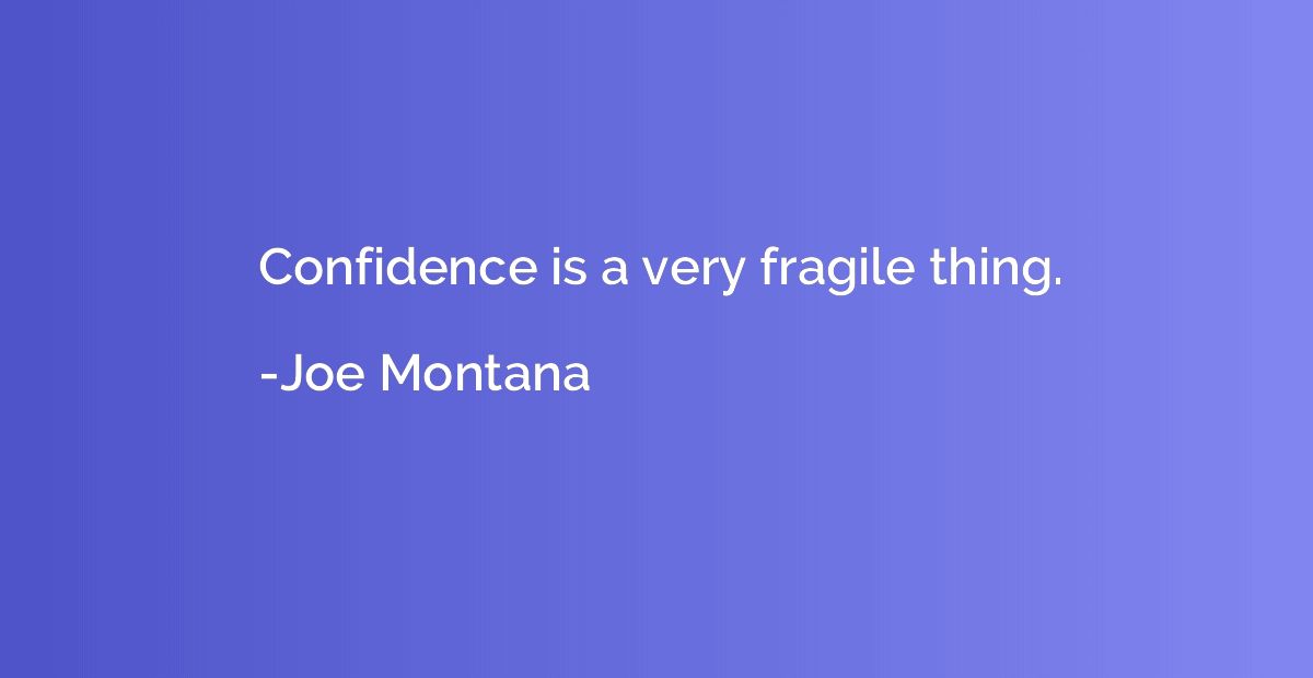 Confidence is a very fragile thing.
