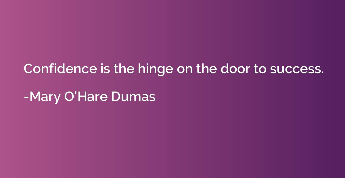 Confidence is the hinge on the door to success.