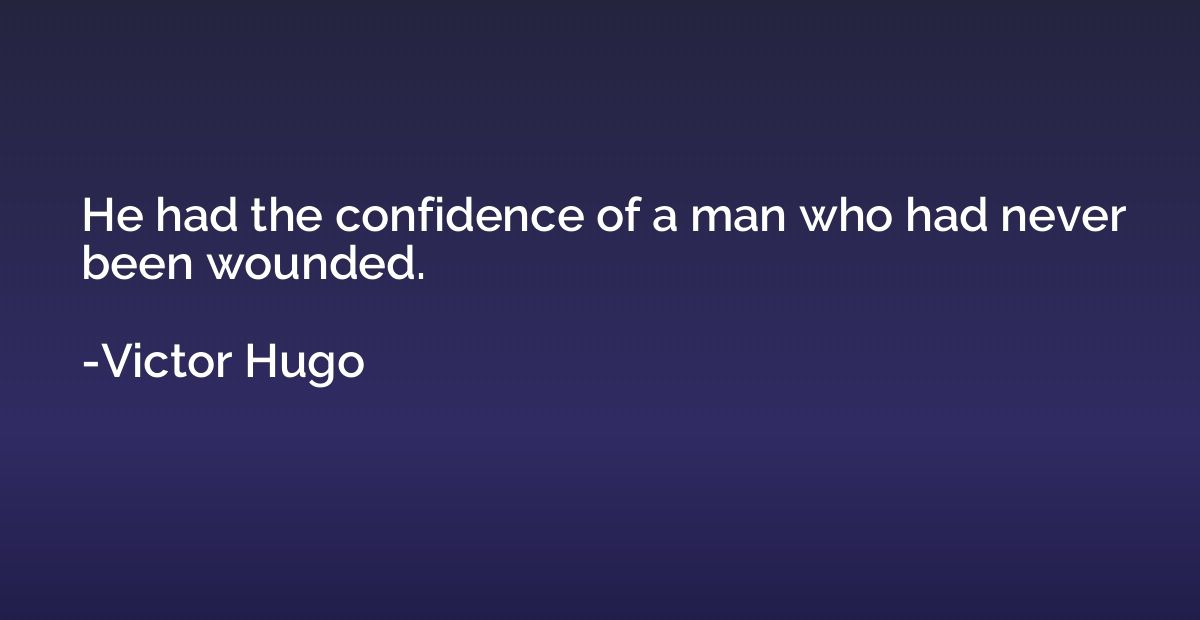 He had the confidence of a man who had never been wounded.