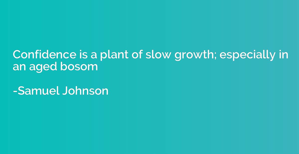 Confidence is a plant of slow growth; especially in an aged 