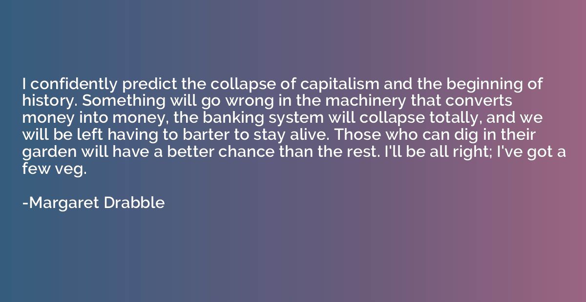 I confidently predict the collapse of capitalism and the beg