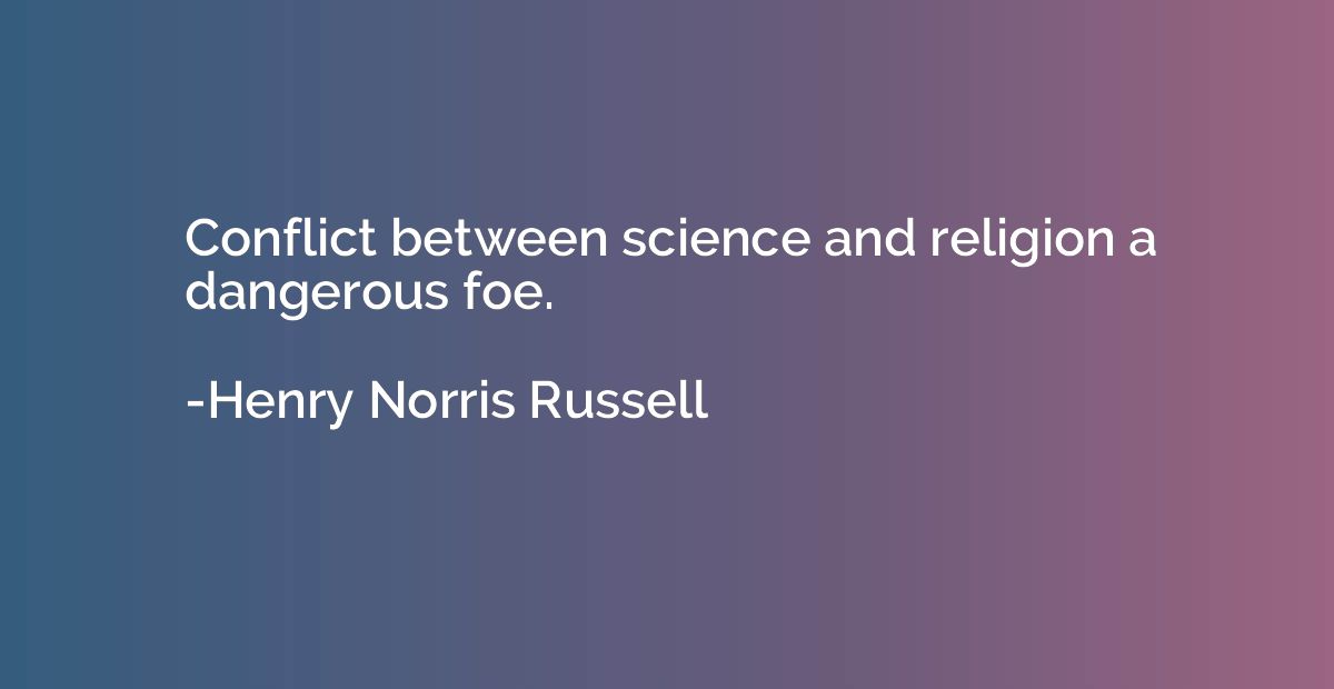 Conflict between science and religion a dangerous foe.