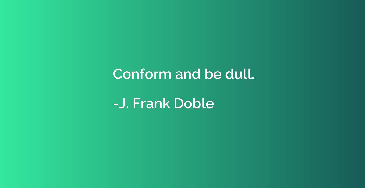 Conform and be dull.