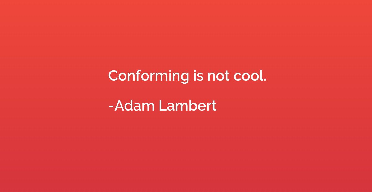 Conforming is not cool.