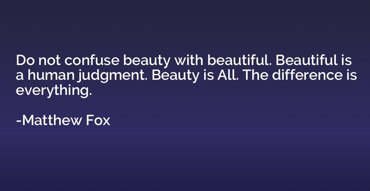 Do not confuse beauty with beautiful. Beautiful is a human j