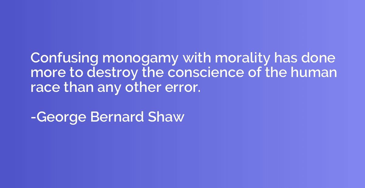 Confusing monogamy with morality has done more to destroy th