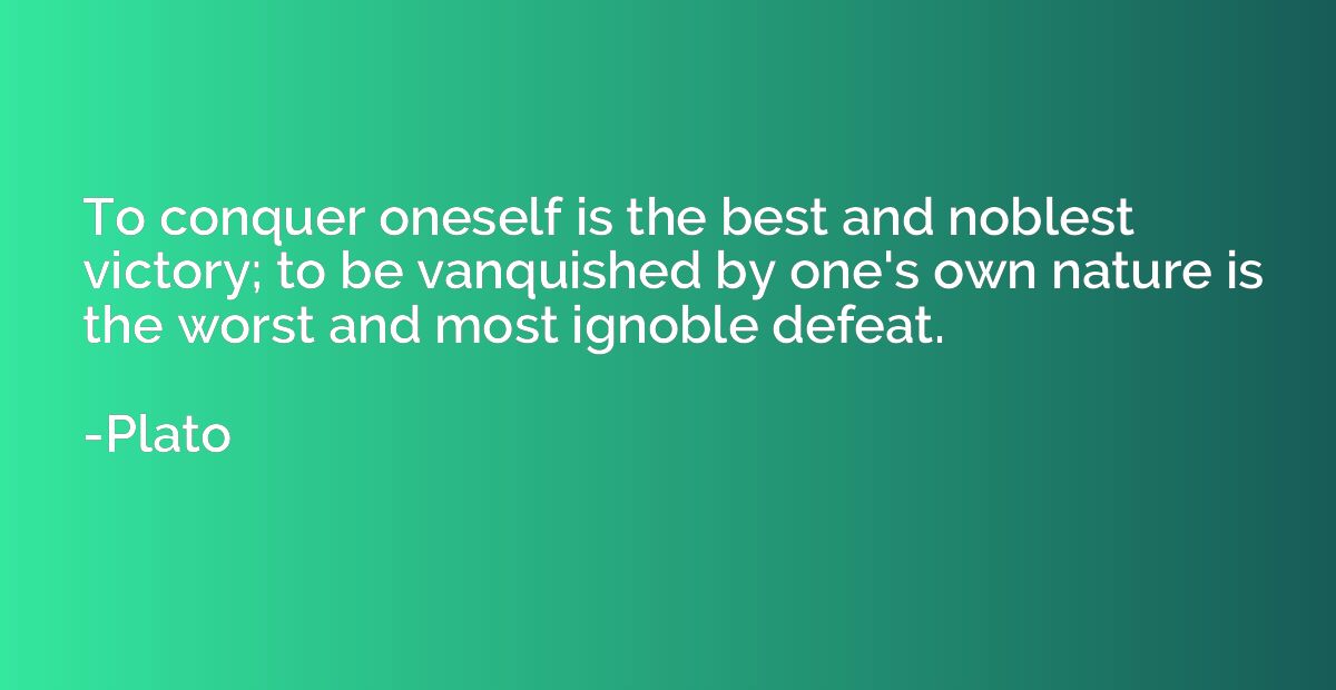 To conquer oneself is the best and noblest victory; to be va