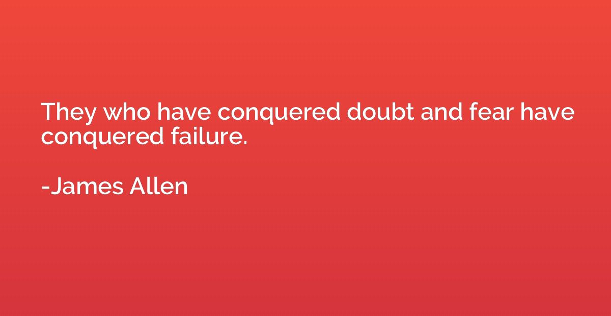 They who have conquered doubt and fear have conquered failur