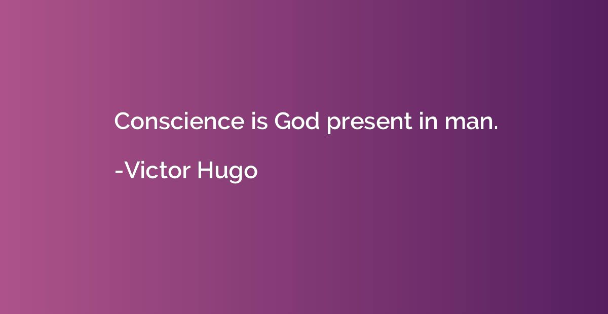 Conscience is God present in man.