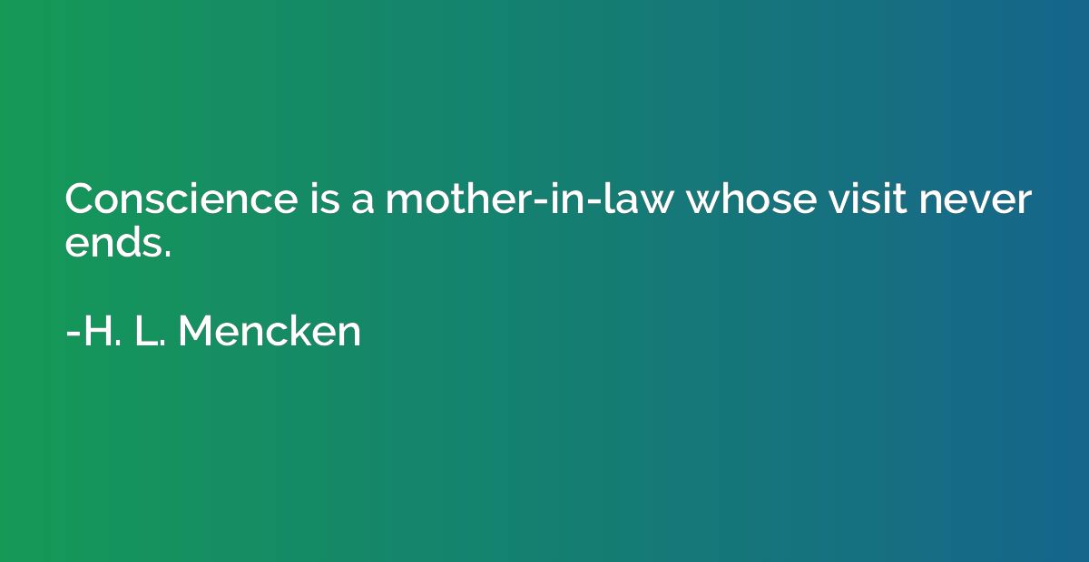 Conscience is a mother-in-law whose visit never ends.