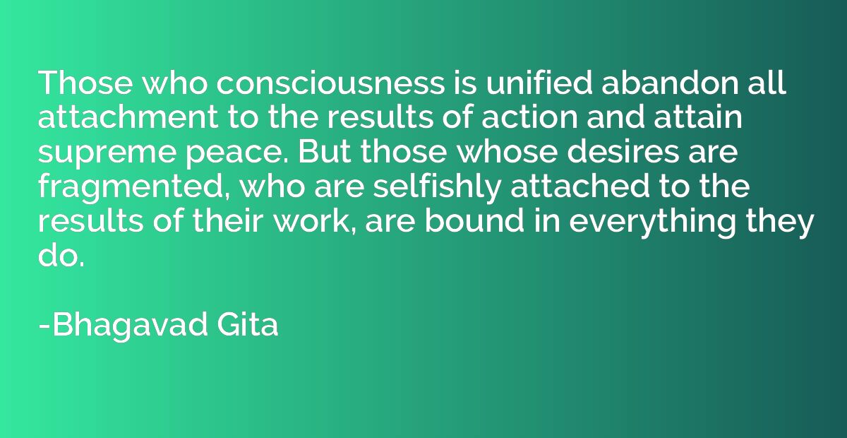 Those who consciousness is unified abandon all attachment to
