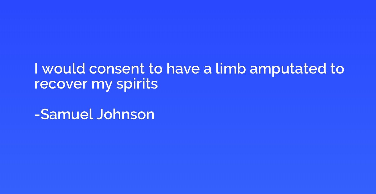 I would consent to have a limb amputated to recover my spiri