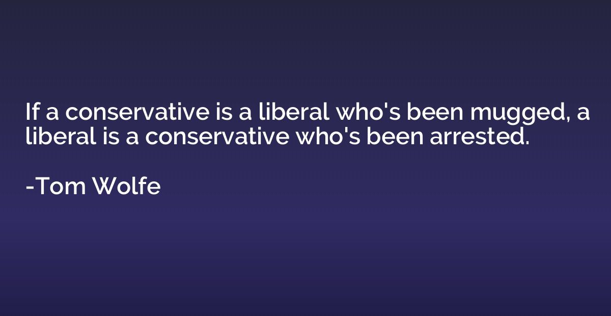 If a conservative is a liberal who's been mugged, a liberal 