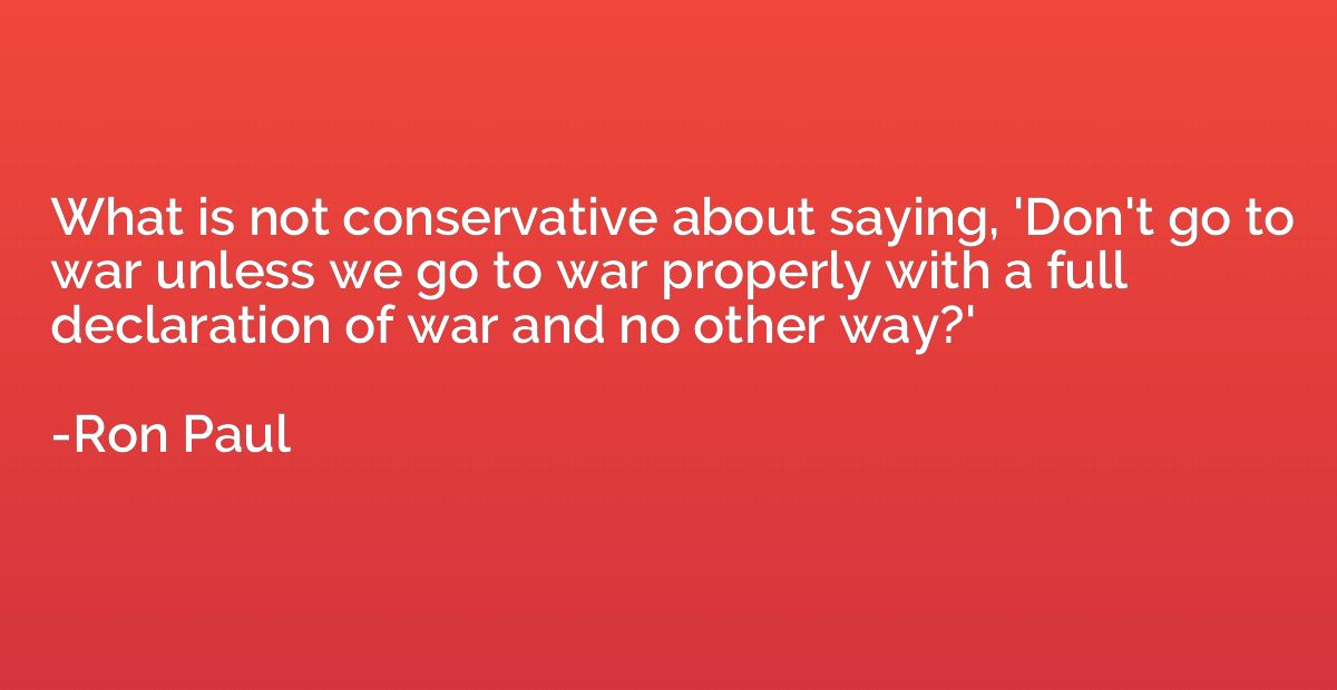 What is not conservative about saying, 'Don't go to war unle