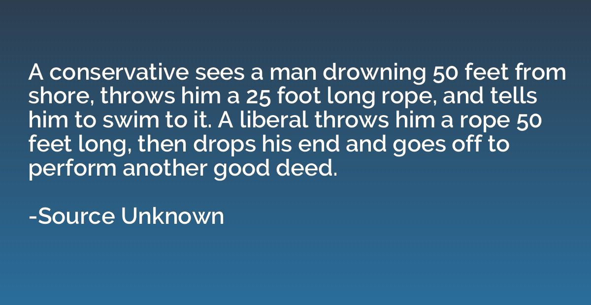 A conservative sees a man drowning 50 feet from shore, throw