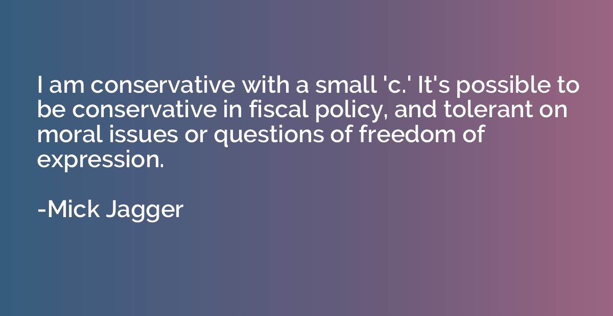 I am conservative with a small 'c.' It's possible to be cons