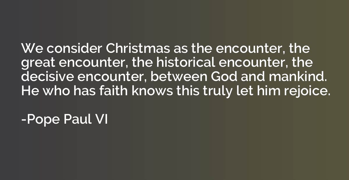 We consider Christmas as the encounter, the great encounter,