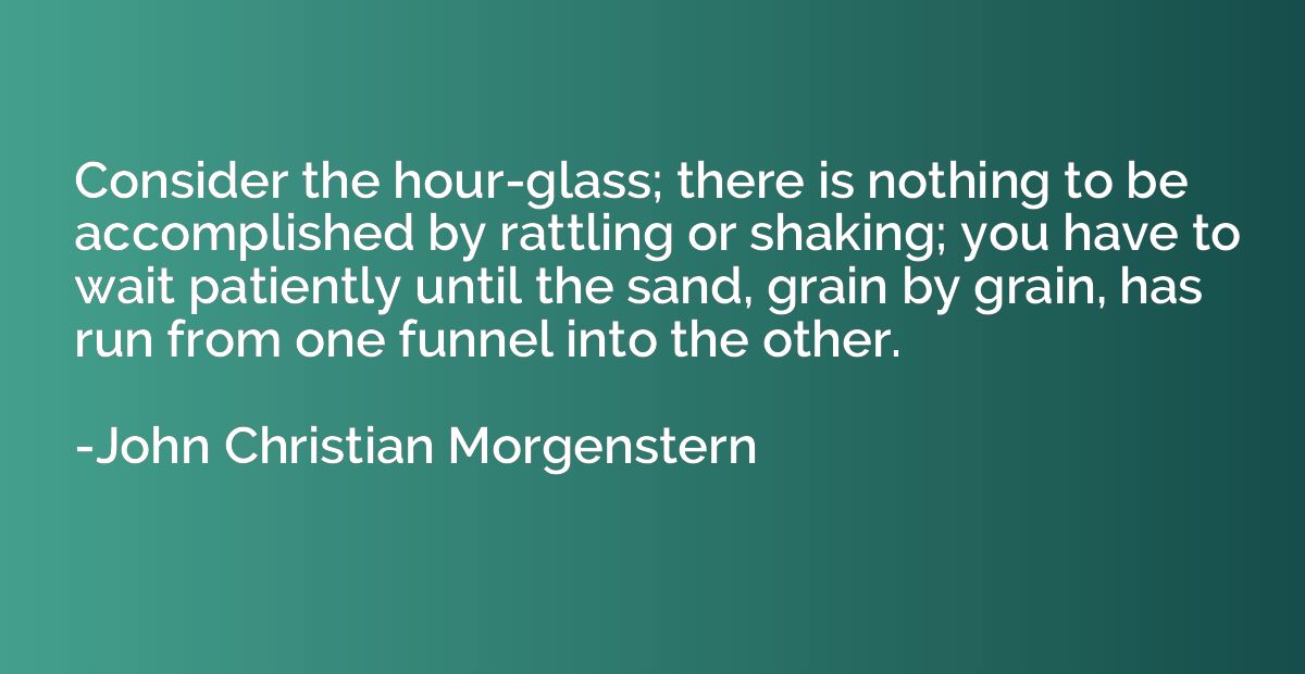 Consider the hour-glass; there is nothing to be accomplished