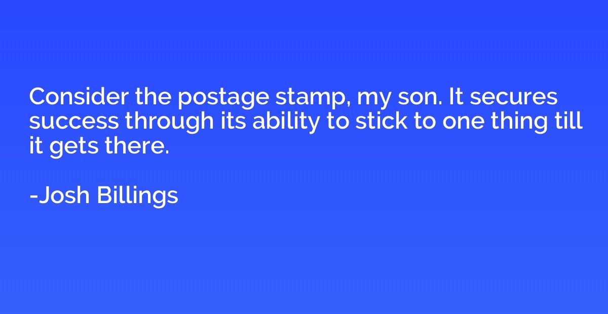 Consider the postage stamp, my son. It secures success throu