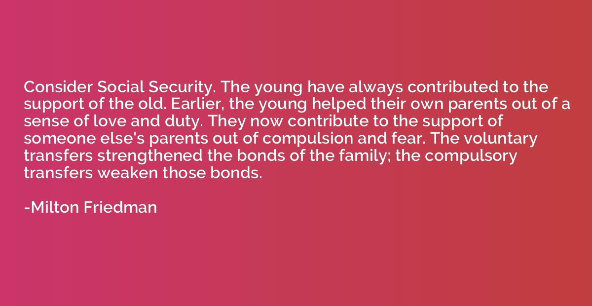 Consider Social Security. The young have always contributed 