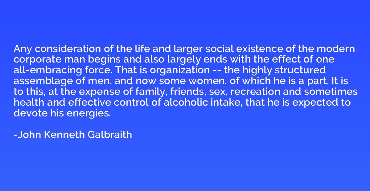 Any consideration of the life and larger social existence of