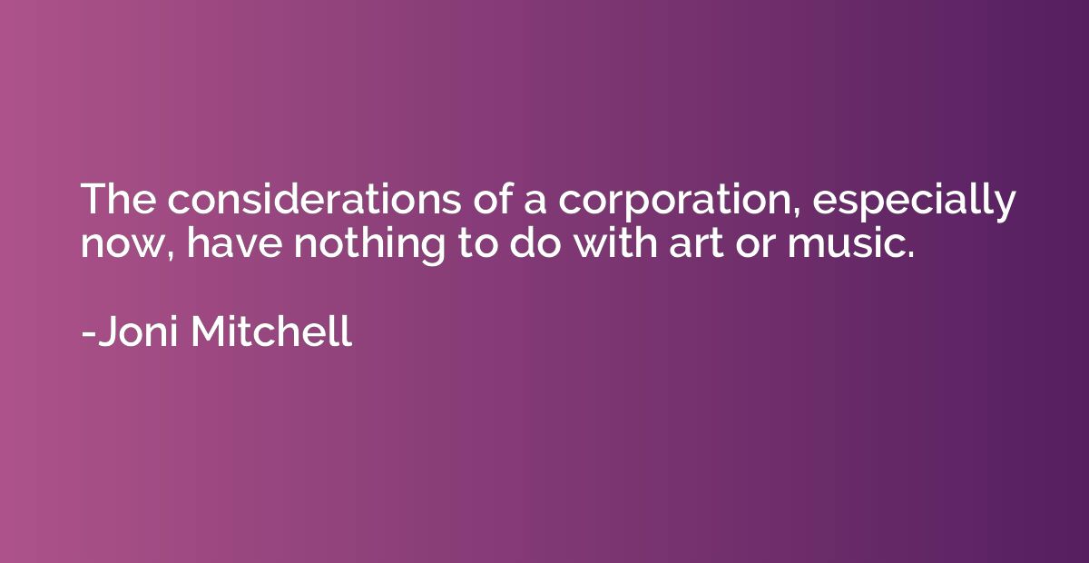 The considerations of a corporation, especially now, have no