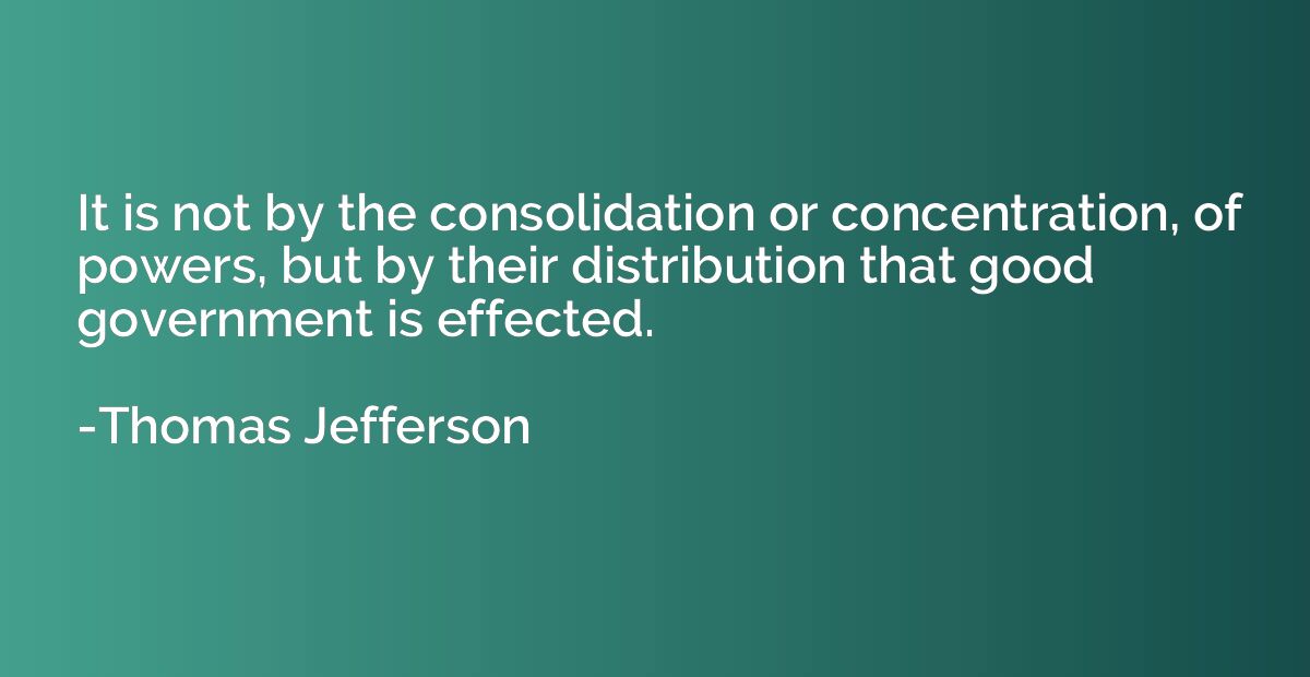 It is not by the consolidation or concentration, of powers, 
