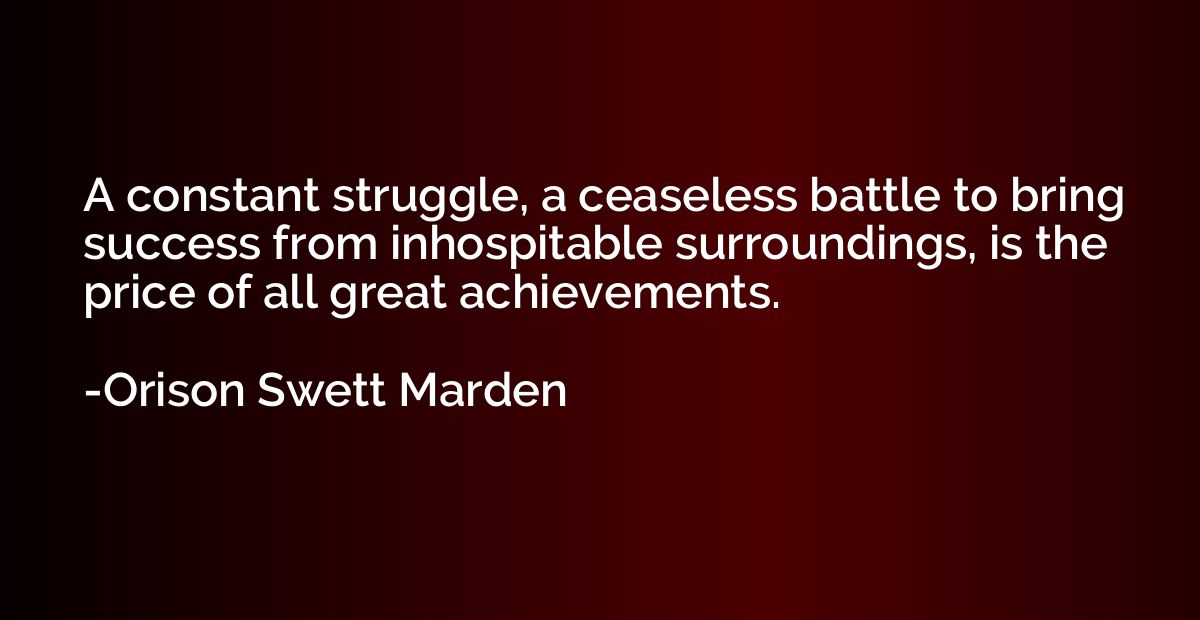 A constant struggle, a ceaseless battle to bring success fro
