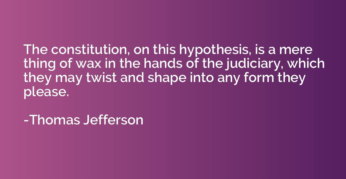 The constitution, on this hypothesis, is a mere thing of wax
