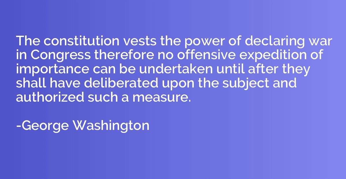 The constitution vests the power of declaring war in Congres