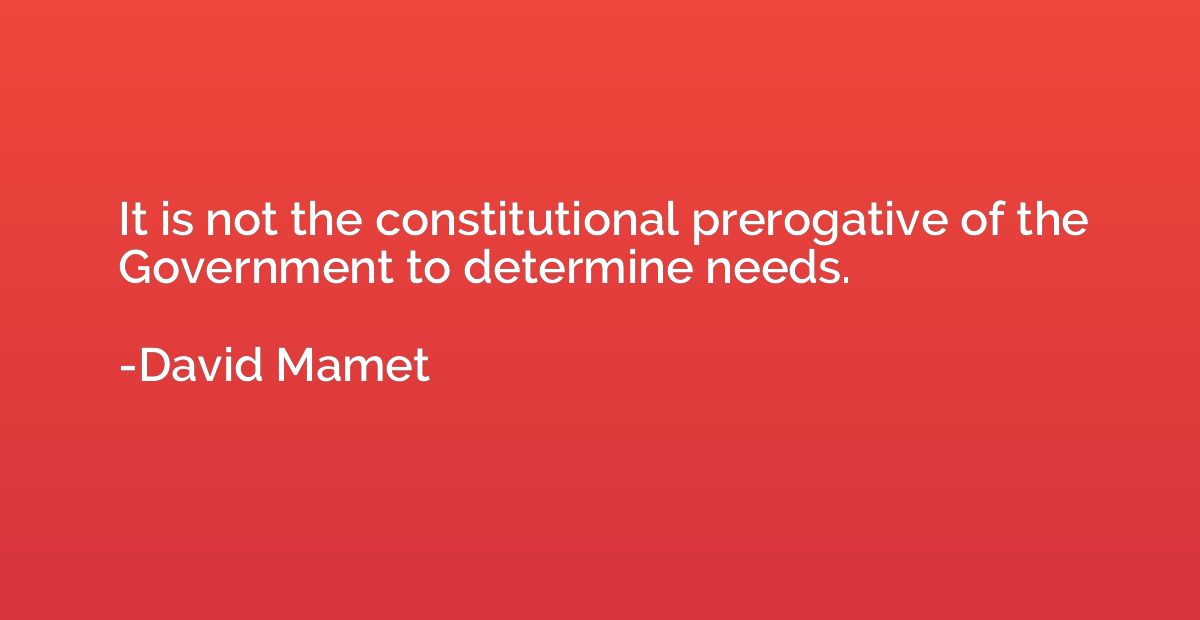 It is not the constitutional prerogative of the Government t