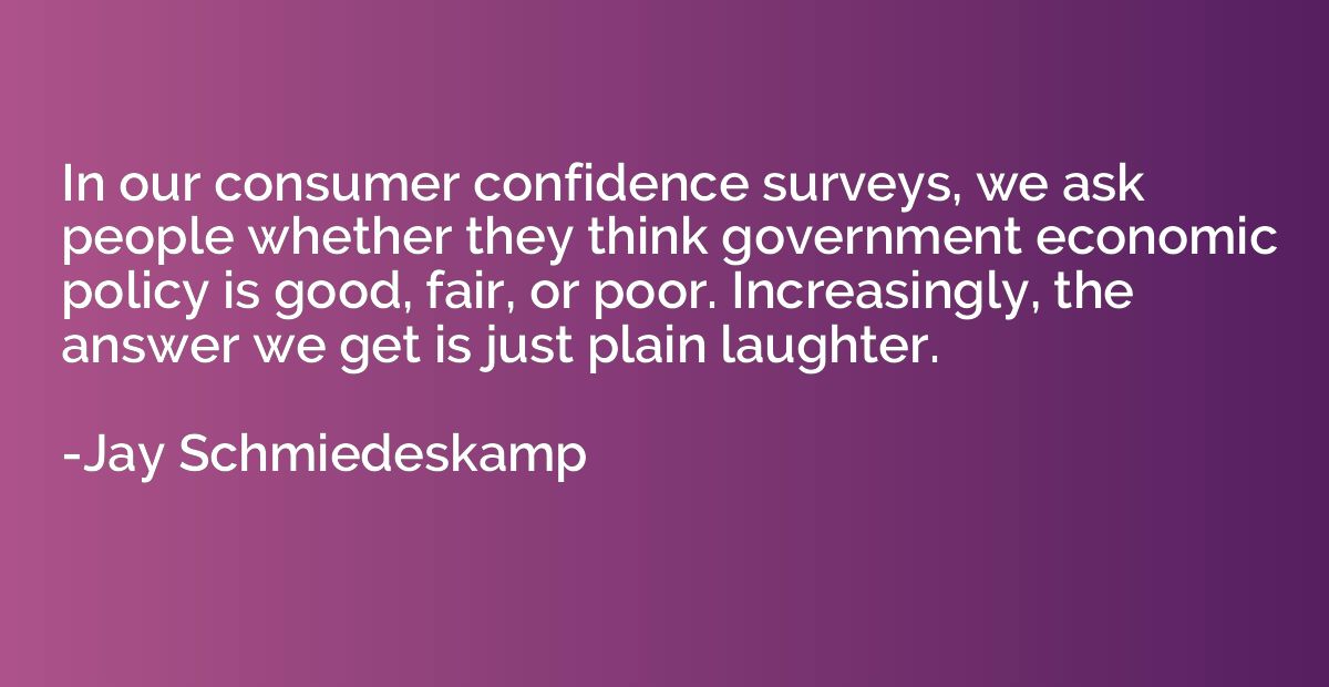 In our consumer confidence surveys, we ask people whether th