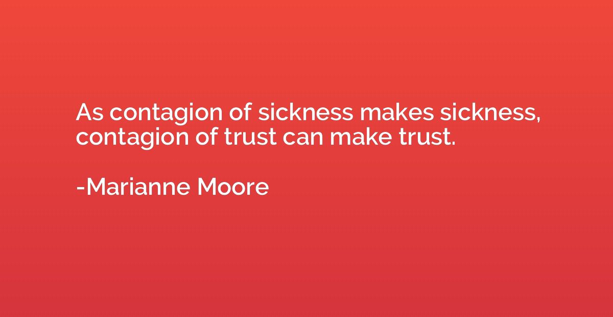 As contagion of sickness makes sickness, contagion of trust 