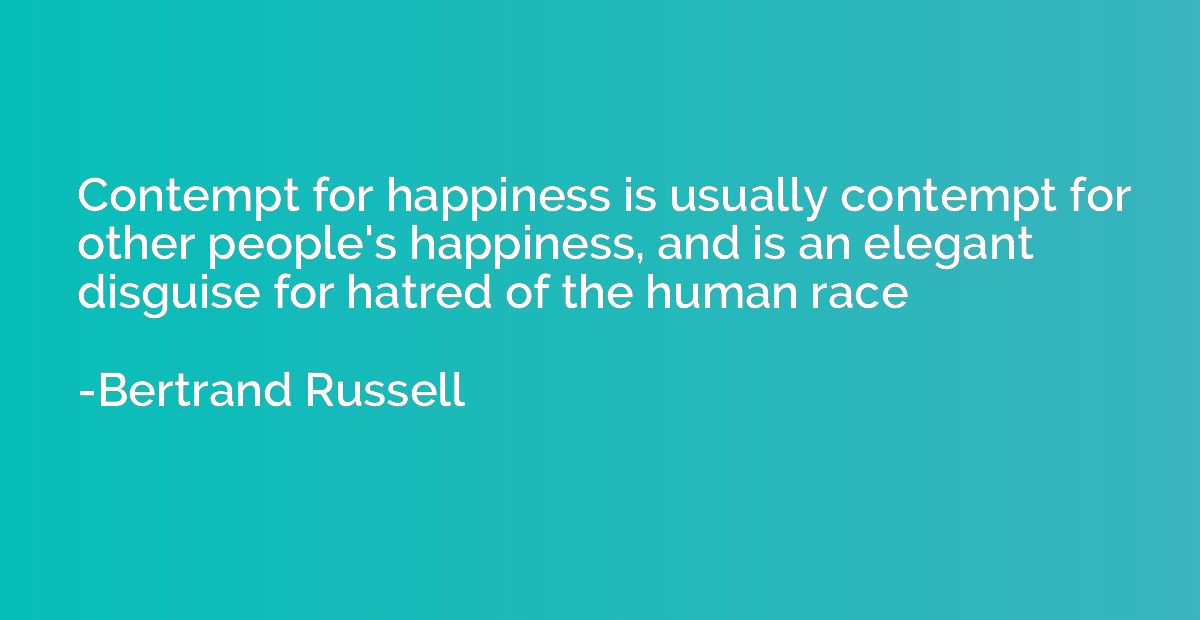 Contempt for happiness is usually contempt for other people'
