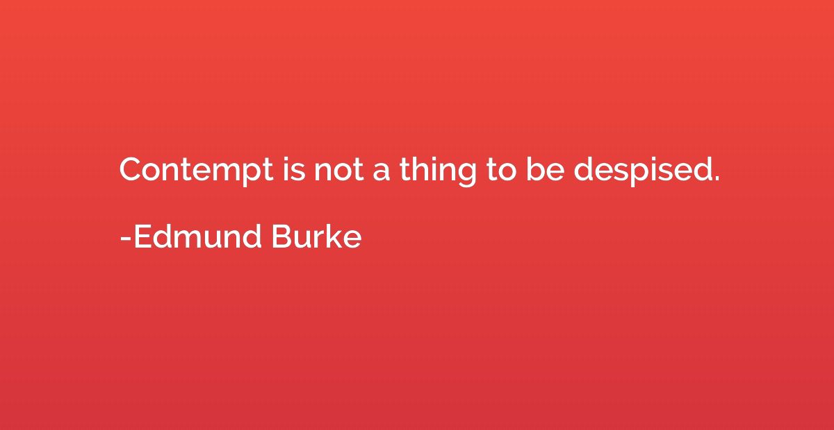 Contempt is not a thing to be despised.