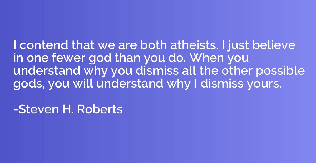 I contend that we are both atheists. I just believe in one f