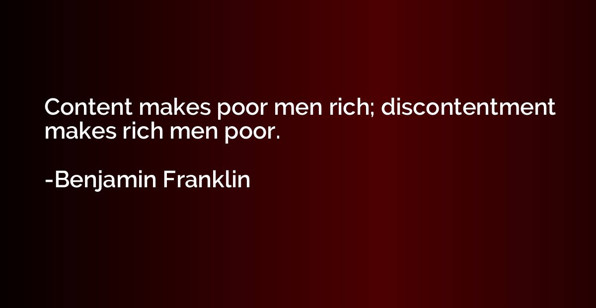 Content makes poor men rich; discontentment makes rich men p